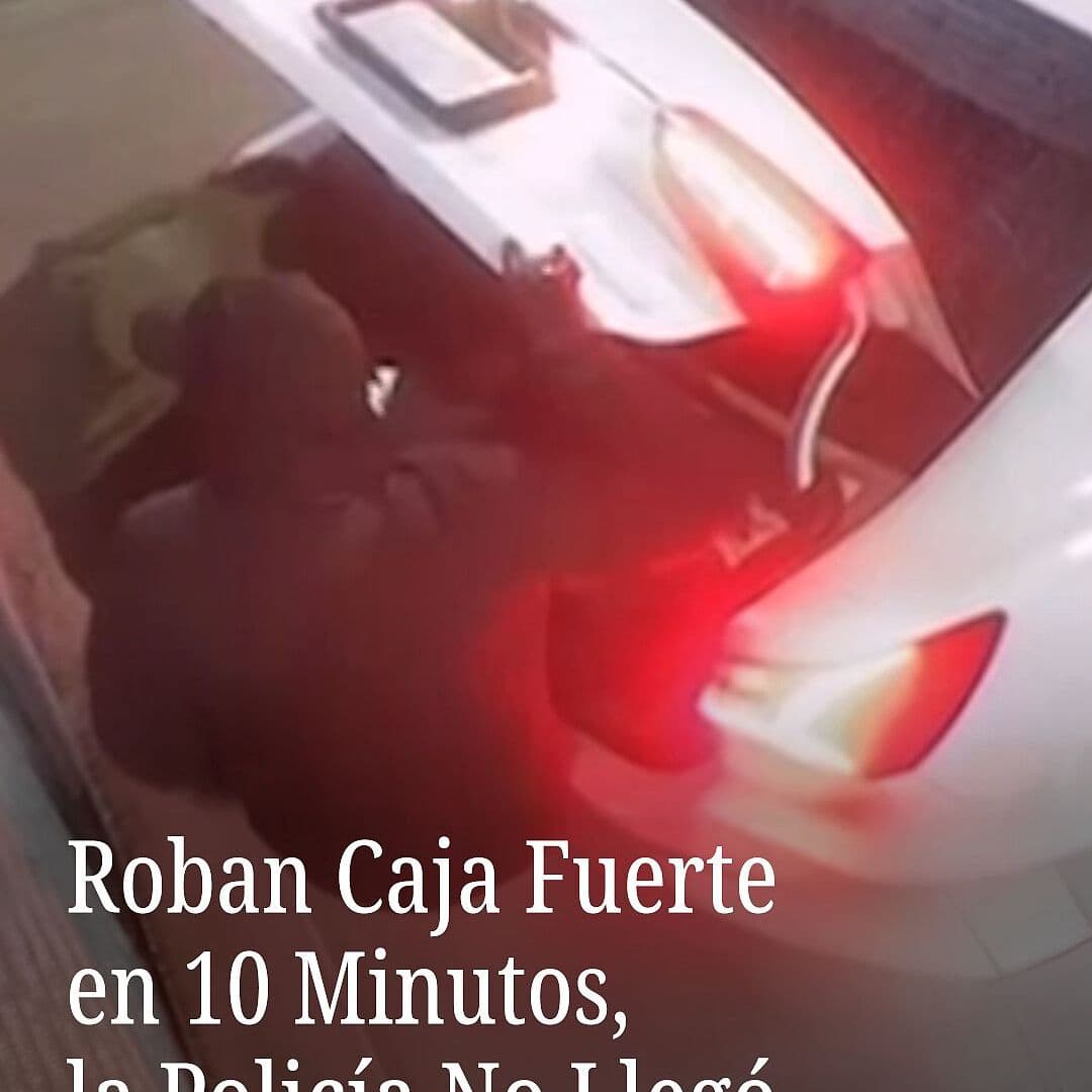 Roban Caja Fuerte en 10 Minutos, la Policía No Llegó